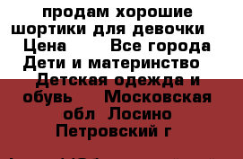 продам хорошие шортики для девочки  › Цена ­ 7 - Все города Дети и материнство » Детская одежда и обувь   . Московская обл.,Лосино-Петровский г.